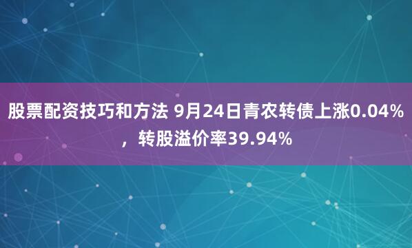 股票配资技巧和方法 9月24日青农转债上涨0.04%，转股溢价率39.94%