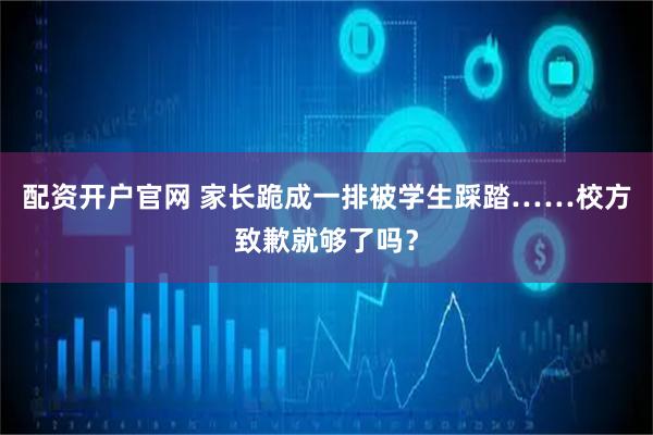 配资开户官网 家长跪成一排被学生踩踏……校方致歉就够了吗？