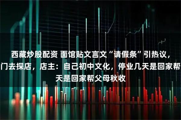西藏炒股配资 面馆贴文言文“请假条”引热议，有食客专门去探店，店主：自己初中文化，停业几天是回家帮父母秋收