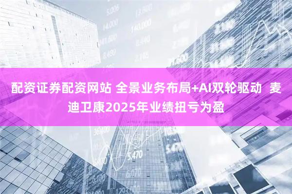 配资证券配资网站 全景业务布局+AI双轮驱动  麦迪卫康2025年业绩扭亏为盈